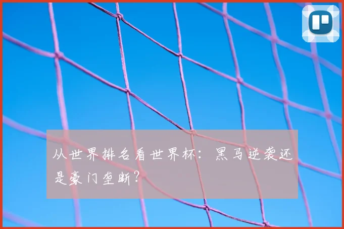 从世界排名看世界杯:黑马逆袭还是豪门垄断?