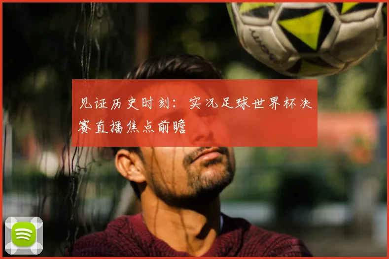 见证历史时刻：实况足球世界杯决赛直播焦点前瞻