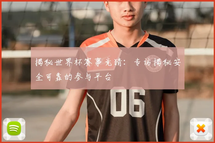 揭秘世界杯赛事竞猜：专访揭秘安全可靠的参与平台