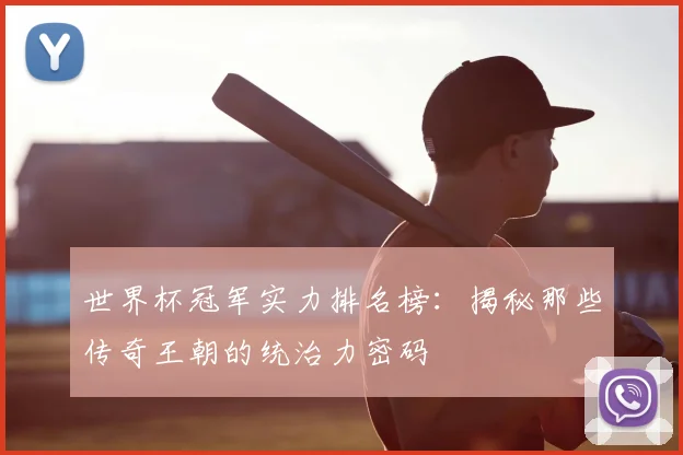 世界杯冠军实力排名榜：揭秘那些传奇王朝的统治力密码