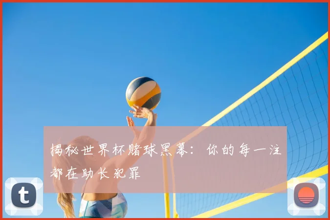 揭秘世界杯赌球黑幕：你的每一注都在助长犯罪