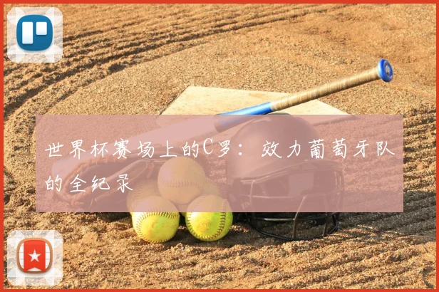 世界杯赛场上的C罗：效力葡萄牙队的全纪录