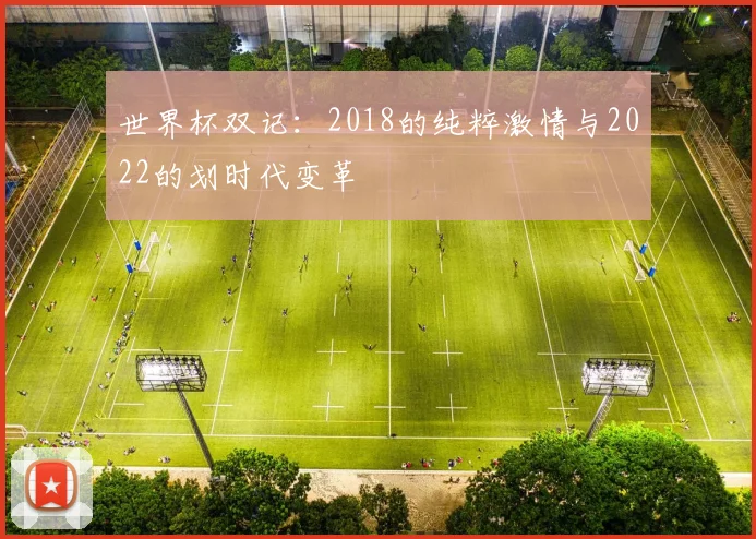世界杯双记：2018的纯粹激情与2022的划时代变革