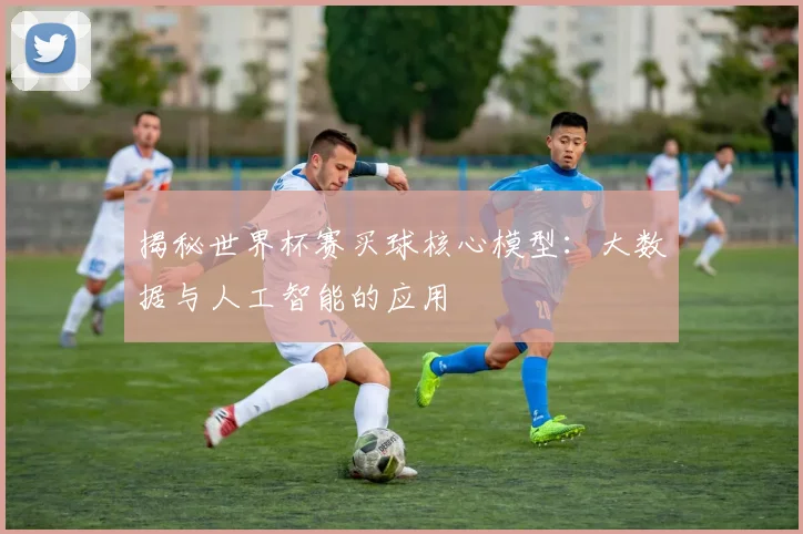 揭秘世界杯赛买球核心模型：大数据与人工智能的应用