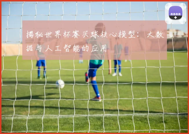 揭秘世界杯赛买球核心模型：大数据与人工智能的应用