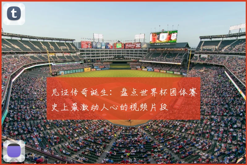 见证传奇诞生：盘点世界杯团体赛史上最激动人心的视频片段