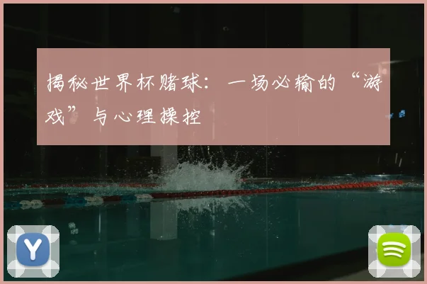 揭秘世界杯赌球：一场必输的“游戏”与心理操控