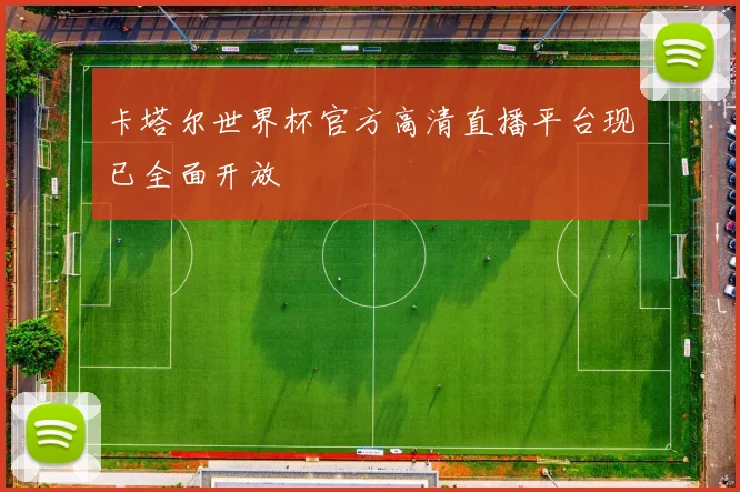 卡塔尔世界杯官方高清直播平台现已全面开放