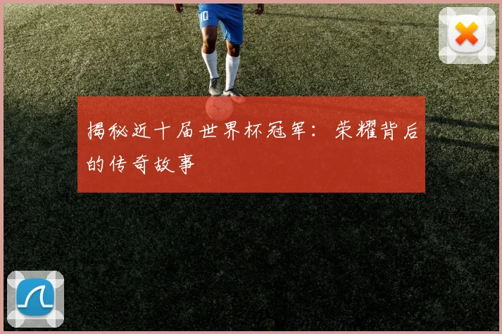 揭秘近十届世界杯冠军：荣耀背后的传奇故事