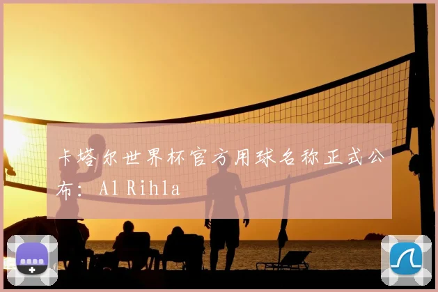 卡塔尔世界杯官方用球名称正式公布：Al Rihla