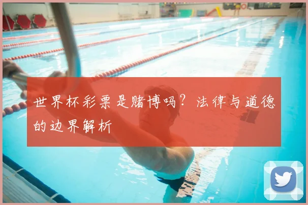 世界杯彩票是赌博吗?法律与道德的边界解析