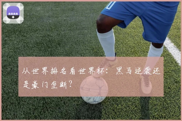 从世界排名看世界杯:黑马逆袭还是豪门垄断?