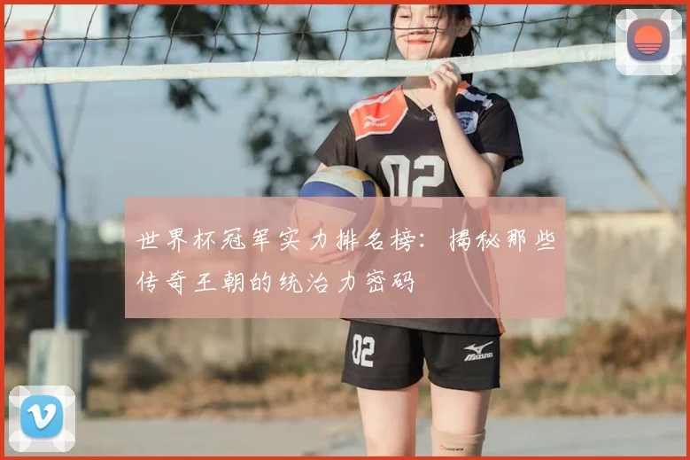 世界杯冠军实力排名榜：揭秘那些传奇王朝的统治力密码