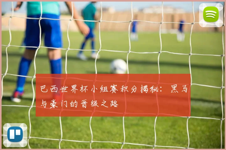 巴西世界杯小组赛积分揭秘:黑马与豪门的晋级之路
