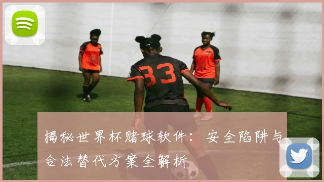 揭秘世界杯赌球软件：安全陷阱与合法替代方案全解析