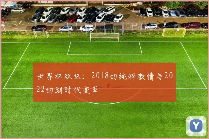 世界杯双记：2018的纯粹激情与2022的划时代变革