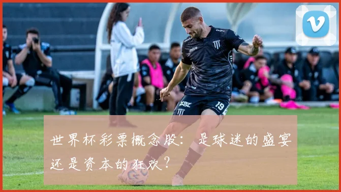 世界杯彩票概念股：是球迷的盛宴还是资本的狂欢？
